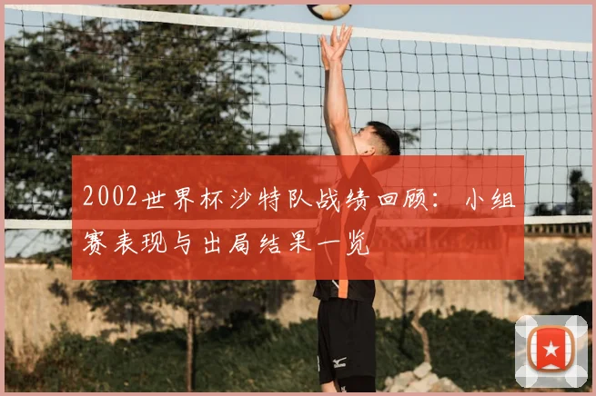 2002世界杯沙特队战绩回顾:小组赛表现与出局结果一览