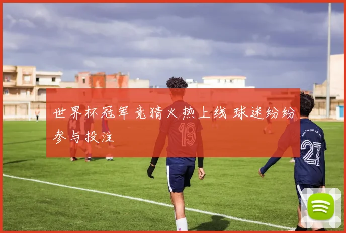 世界杯冠军竞猜火热上线 球迷纷纷参与投注
