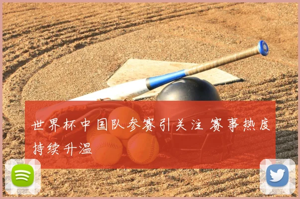 世界杯中国队参赛引关注 赛事热度持续升温