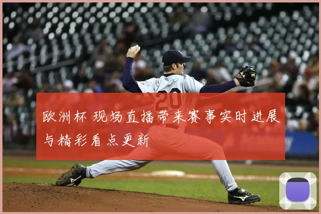欧洲杯 现场直播带来赛事实时进展与精彩看点更新